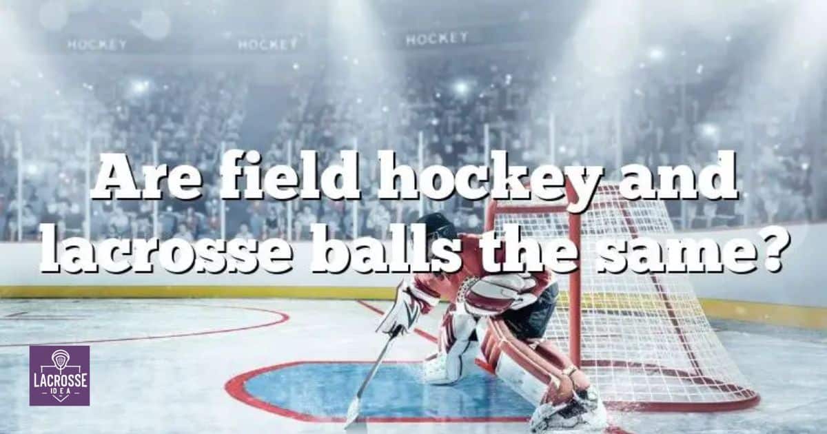 Are Field Hockey And Lacrosse Balls The Same?