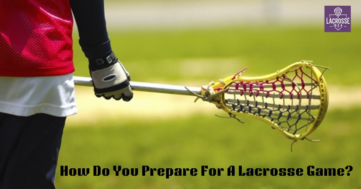 How Do You Prepare For A Lacrosse Game?